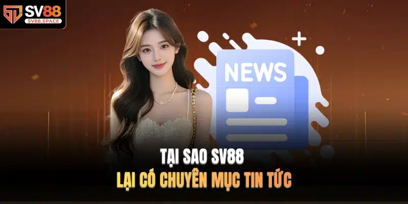 Tại sao SV88 lại có chuyên mục TIN TỨC